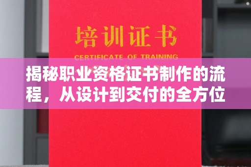 新港揭秘职业资格证书制作的流程，从设计到交付的全方位解析