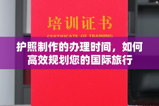 新港护照制作的办理时间，如何高效规划您的国际旅行