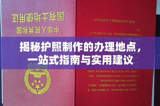 新港揭秘护照制作的办理地点，一站式指南与实用建议