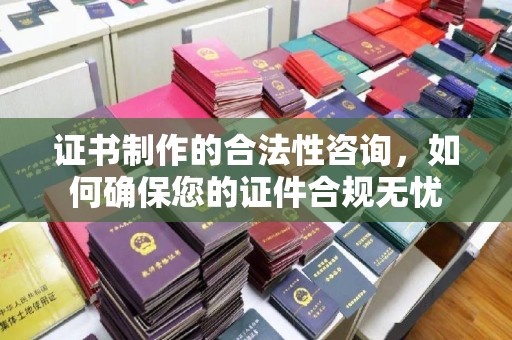 新港证书制作的合法性咨询，如何确保您的证件合规无忧